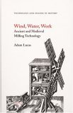 Wind, Water, Work: Ancient And Medieval Milling Technology