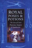 Royal Poxes and Potions: The Lives of Court Physicians, Surgeons & Apothecaries