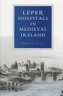 Leper Hospitals in Medieval Ireland: With a Short Account of the Military and Hospitaller Order of st Lazarus of Jerusalem
