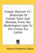 Female Warriors: Memorials Of Female Valor And Heroism, From The Mythological Ages To The Present Era