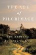 The Age of Pilgrimage: The Medieval Journey to God